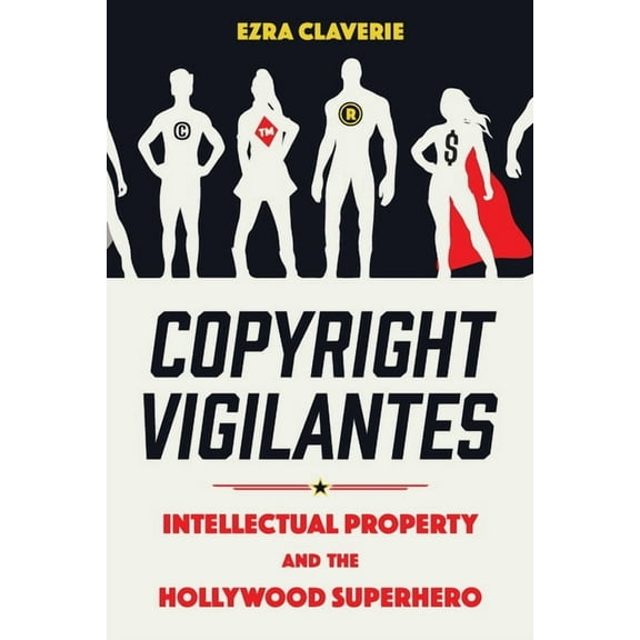 Copyright Vigilantes: Intellectual Property and the Hollywood Superhero, (Paperback)