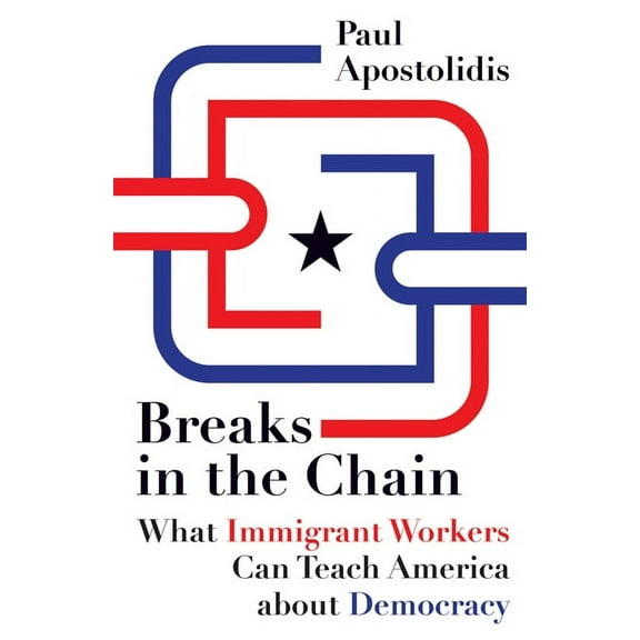 Breaks in the Chain: What Immigrant Workers Can Teach America about Democracy, (Paperback)