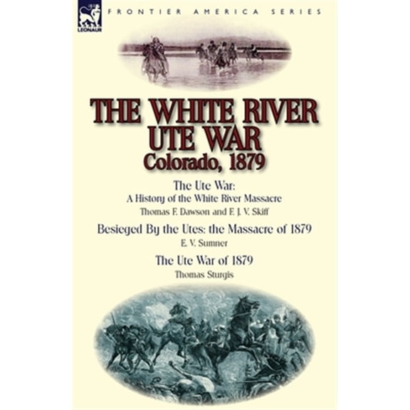 Pre-Owned The White River Ute War Colorado, 1879: The Ute War: A History of the White River Massacre by Thomas F. Dawson and F. J. V. Skiff, Besieged by the Ute