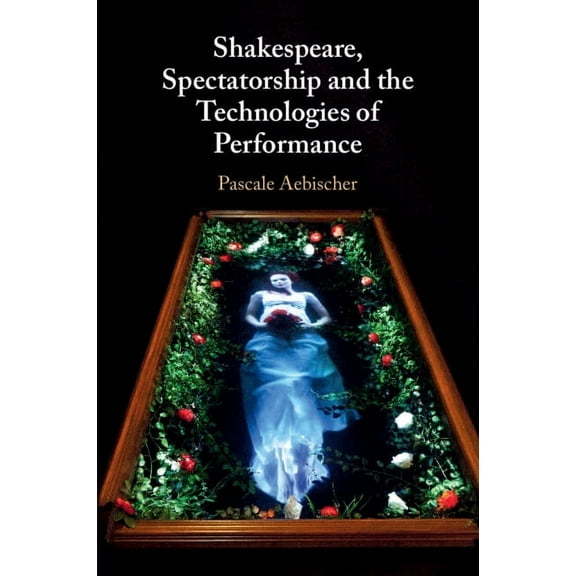 Shakespeare, Spectatorship and the Technologies of Performance, (Paperback)
