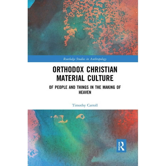 Routledge Studies in Anthropology Orthodox Christian Material Culture: Of People and Things in the Making of Heaven, (Paperback)