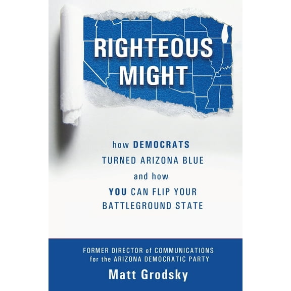 Righteous Might: How Democrats Turned Arizona Blue and How You Can Flip Your Battleground State, (Paperback)