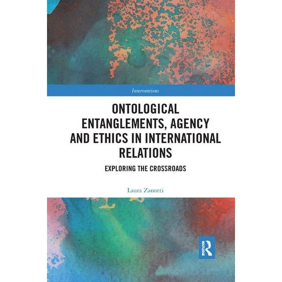 Interventions Ontological Entanglements, Agency and Ethics in International Relations: Exploring the Crossroads, (Paperback)