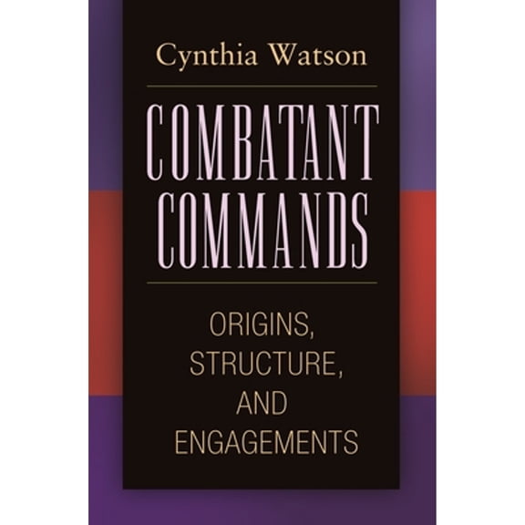 Pre-Owned Combatant Commands: Origins, Structure, and Engagements (Hardcover) by Cynthia Watson