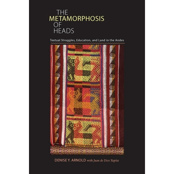 Illuminations The Metamorphosis of Heads: Textual Struggles, Education, and Land in the Andes, Book 74, (Paperback)