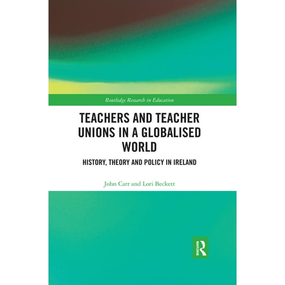 Routledge Research in Education Teachers and Teacher Unions in a Globalised World: History, theory and policy in Ireland, (Paperback)