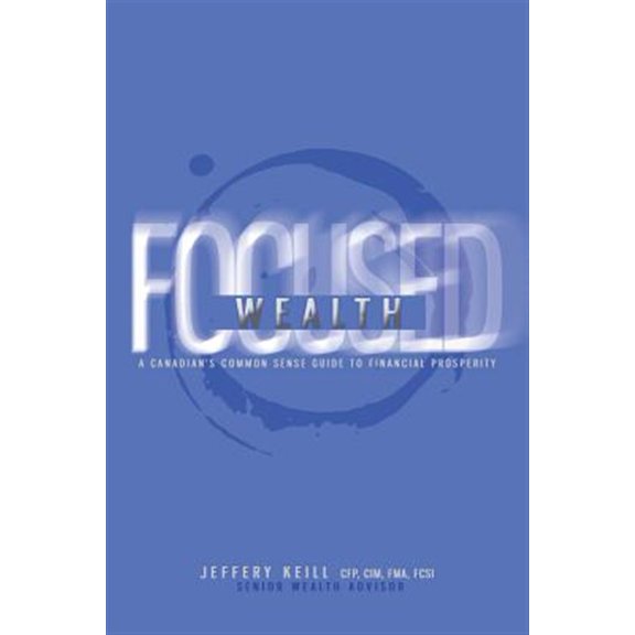 Pre-Owned Focused Wealth: A Canadian's Common Sense Guide to Financial Prosperity: Discover the Timeless Financial Planning Principles That Will