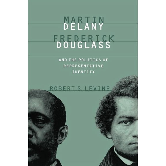 Martin Delany, Frederick Douglass, and the Politics of Representative Identity, (Paperback)