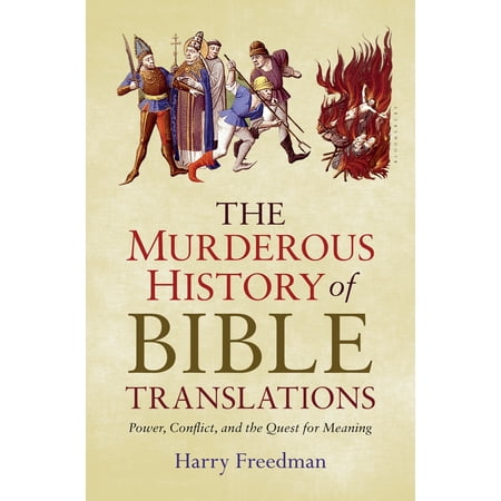 The Murderous History of Bible Translations : Power, Conflict, and the Quest for