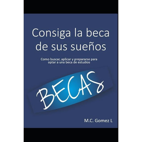Consiga La Beca de Sus Sueños: ¿cómo Buscar, Aplicar Y Prepararse Para Optar a Una Beca de Estudios? (Paperback)