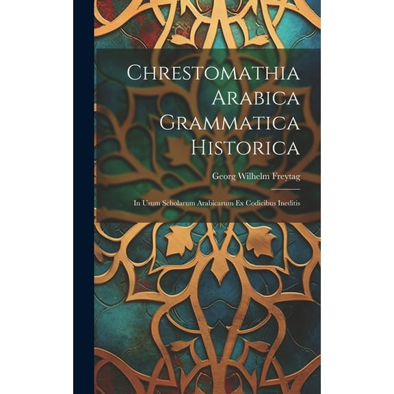 Chrestomathia Arabica Grammatica Historica: In Usum Scholarum Arabicarum Ex Codicibus Ineditis (Hardcover)