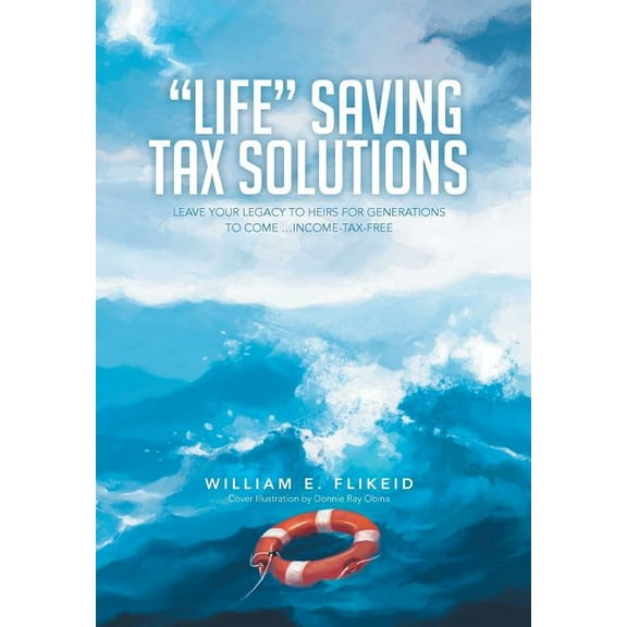Life Saving Tax Solutions : Leave Your Legacy to Heirs for Generations to Come ...Income-Tax-Free (Hardcover)