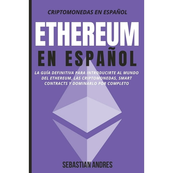 Criptomonedas en Español Ethereum en Español: La guía definitiva para introducirte al mundo del Ethereum, las Criptomonedas, Smart Contracts y do, Book 2, (Paperback)