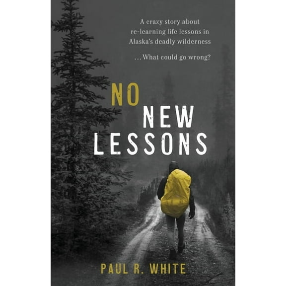 No New Lessons: A Crazy Story about Re-Learning Life Lessons in Alaska's Deadly Wilderness... What Could Go Wrong?, (Paperback)
