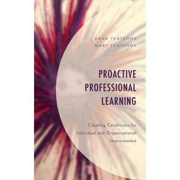 Proactive Professional Learning: Creating Conditions for Individual and Organizational Improvement, (Paperback)