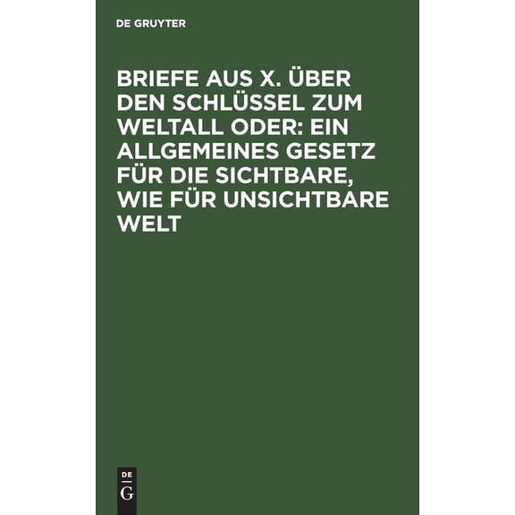 Briefe aus X. über den Schlüssel zum Weltall oder: Ein allgemeines Gesetz für die sichtbare, wie für unsichtbare Welt (Hardcover)