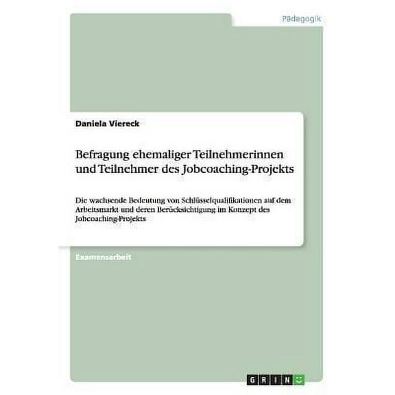 Befragung ehemaliger Teilnehmerinnen und Teilnehmer des Jobcoaching-Projekts : Die wachsende Bedeutung von Schlüsselqualifikationen auf dem Arbeitsmarkt und deren Berücksichtigung im Konzept des Jobcoaching-Projekts (Paperback)