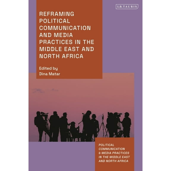 Political Communication and Media Practi Reframing Political Communication and Media Practices in the Middle East and North Africa, (Hardcover)