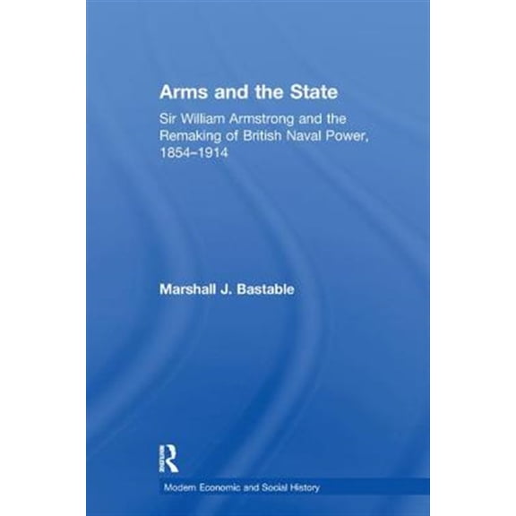 Pre-Owned Modern Economic and Social History Arms and the State: Sir William Armstrong and the Remaking of British Naval Power, 1854-1914, (Paperback)