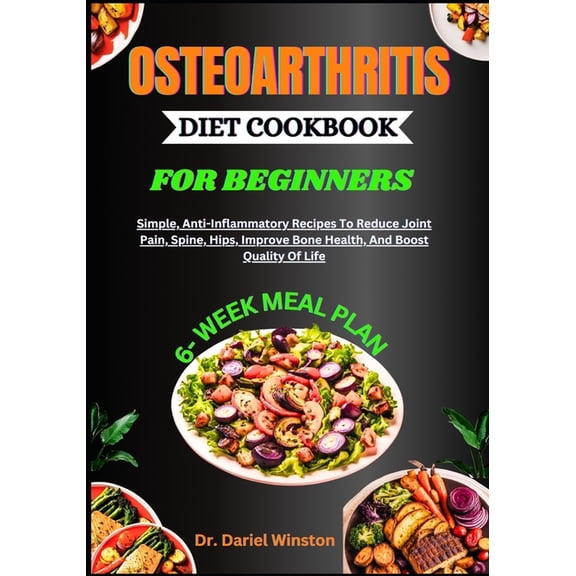 Osteoarthritis Diet Cookbook for Beginners: Simple, Anti-Inflammatory Recipes To Reduce Joint Pain, Spine, Hips, Improve, (Paperback)