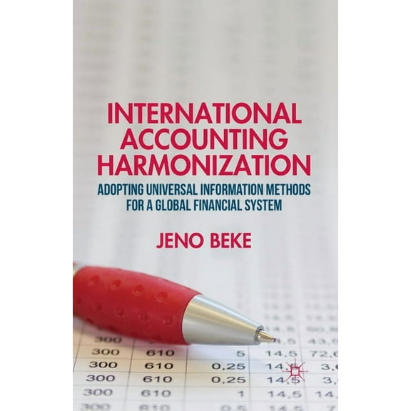 International Accounting Harmonization: Adopting Universal Information Methods for a Global Financial System, (Paperback)