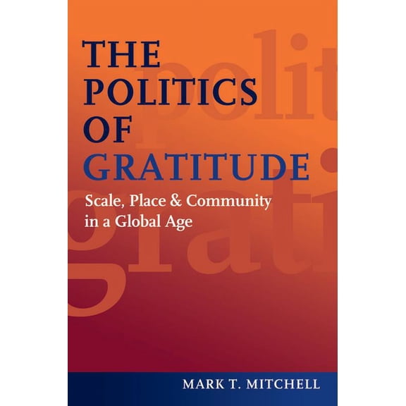 The Politics of Gratitude: Scale, Place & Community in a Global Age, (Hardcover)