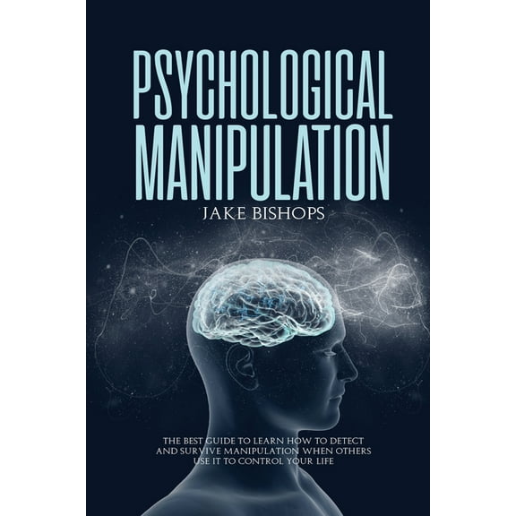 Psychological Manipulation: The Best Guide to Learn How to Detect and Survive Manipulation When Others Use It to Control, (Paperback)