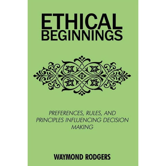 Ethical Beginnings: Preferences, Rules, and Principles Influencing Decision Making (Paperback)