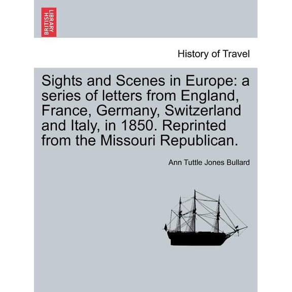 Sights and Scenes in Europe : A Series of Letters from England, France, Germany, Switzerland and Italy, in 1850. Reprinted from the Missouri Republican. (Paperback)