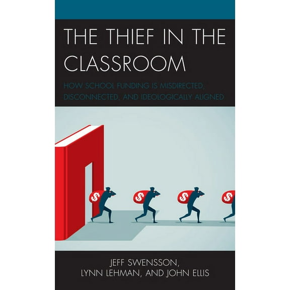 The Thief in the Classroom: How School Funding Is Misdirected, Disconnected, and Ideologically Aligned, (Hardcover)
