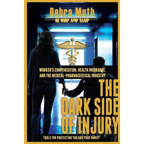 The Dark Side of Injury: Navigating Worker's Compensation, Health Insurance, and the Medical-Pharmaceutical Industry, (Paperback)