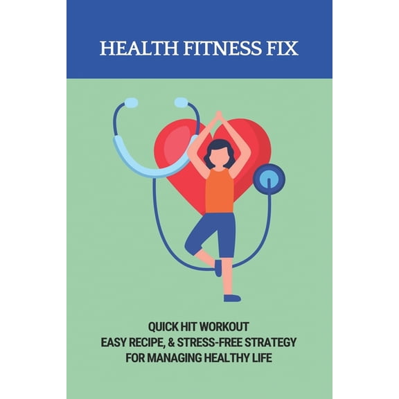 Health Fitness Fix : Quick Hit Workout, Easy Recipe, & Stress-Free Strategy For Managing Healthy Life: Healthy Lifestyle (Paperback)