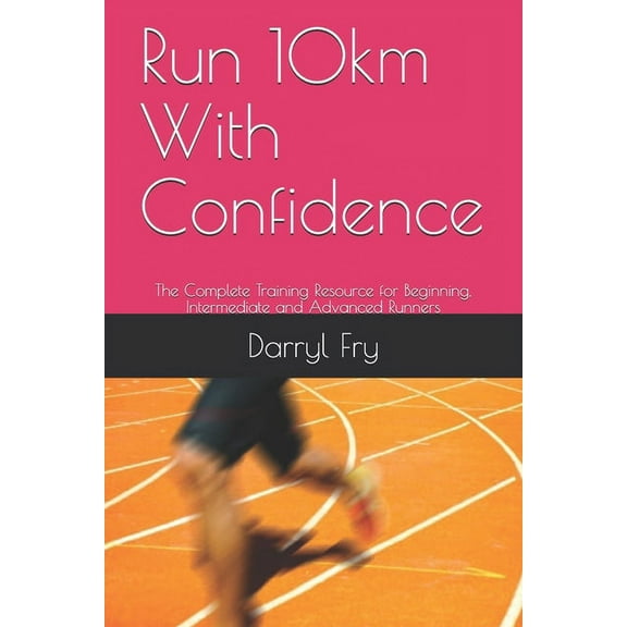Run 10km With Confidence: The Complete Training Resource for Beginning, Intermediate and Advanced Runners (Paperback)