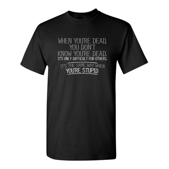 When You're Dead You Don't Know Its Only Difficult For Others Sad Graphic Tees For Men Humor Tshirt Sarcastic Novelty Funny T Shirt
