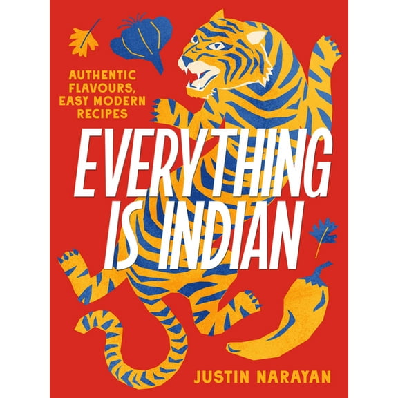Everything Is Indian: Authentic Flavours, Easy Modern Recipes, (Hardcover)