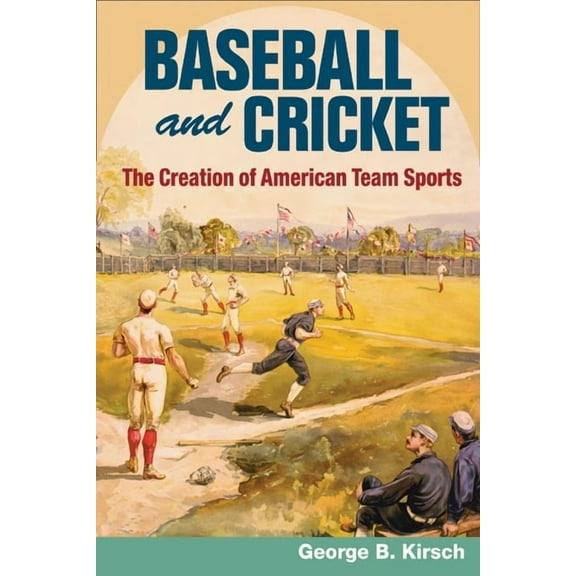 Sport and Society Baseball and Cricket: The Creation of American Team Sports, 1838-72, (Paperback)