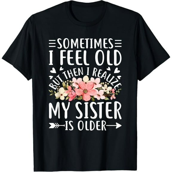t-shirt Sometimes I Feel Old But Then I Realize My Sister Is Older T-Shirt mens，black，women，funny，journey，Crew Neck, Short Sleeve,printing