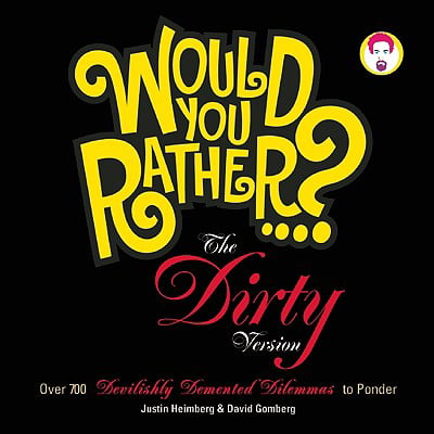 Would You Rather...? the Dirty Version : Over 700 Devilishly DeMented Dilemmas to