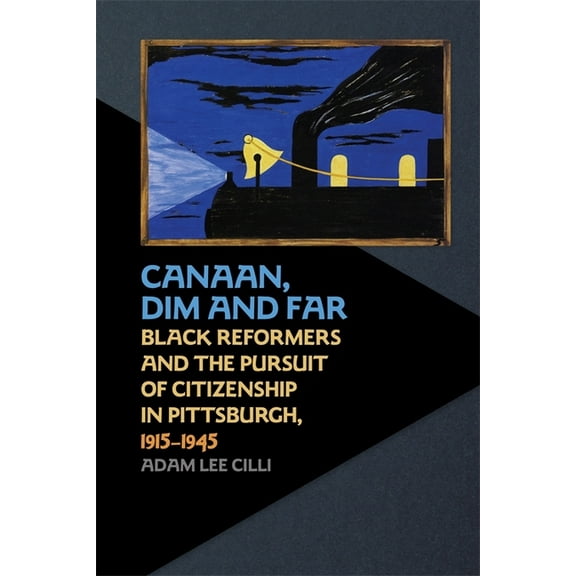 Canaan, Dim and Far: Black Reformers and the Pursuit of Citizenship in Pittsburgh, 1915-1945, (Paperback)