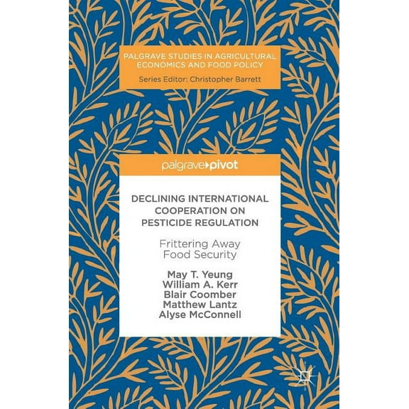 Palgrave Studies in Agricultural Economi Declining International Cooperation on Pesticide Regulation: Frittering Away Food Security, (Hardcover)