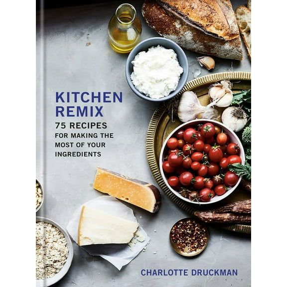 Kitchen Remix : 75 Recipes for Making the Most of Your Ingredients: A Cookbook (Hardcover)