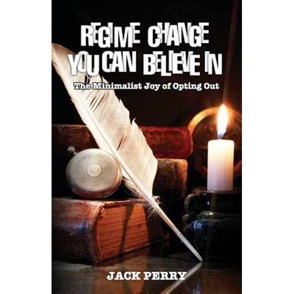 Pre-Owned Regime Change You Can Believe In: The Minimalist Joy of Opting Out (Paperback) by Jack Perry