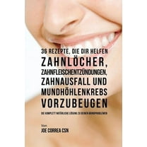 36 Rezepte, die dir helfen Zahnlöcher, Zahnfleischentzündungen, Zahnausfall und Mundhöhlenkrebs vorzubeugen: Die komplet, (Paperback)