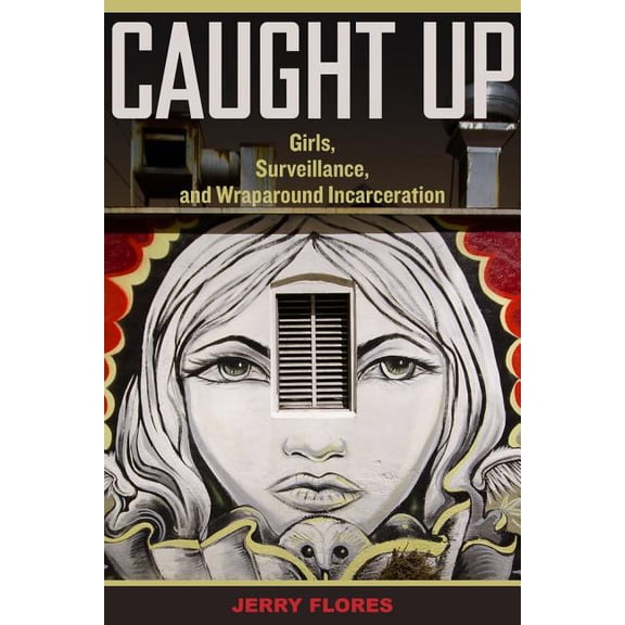 Gender and Justice: Caught Up : Girls, Surveillance, and Wraparound Incarceration (Series #2) (Edition 1) (Paperback)