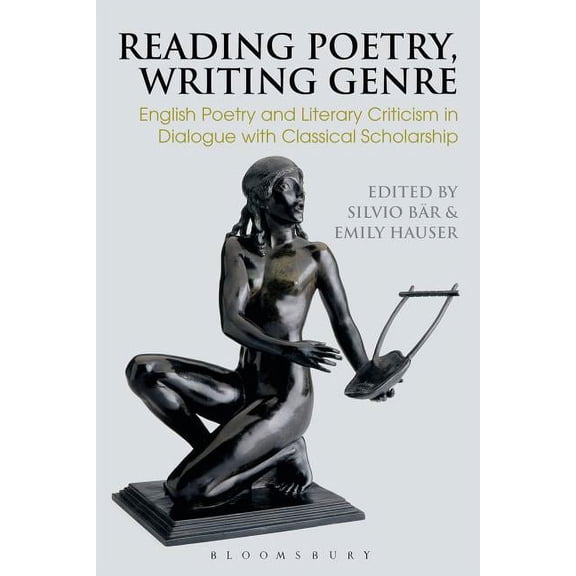 Bloomsbury Studies in Classical Receptio Reading Poetry, Writing Genre: English Poetry and Literary Criticism in Dialogue with Classical Scholarship, (Hardcover)