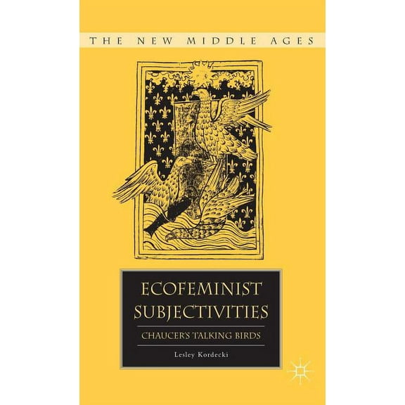 New Middle Ages Ecofeminist Subjectivities: Chaucer's Talking Birds, (Hardcover)
