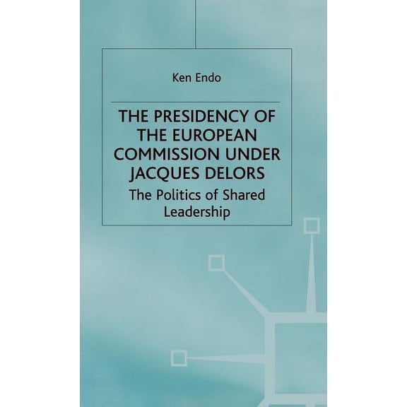 St Antony's The Presidency of the European Commission Under Jacques Delors: The Politics of Shared Leadership, (Hardcover)