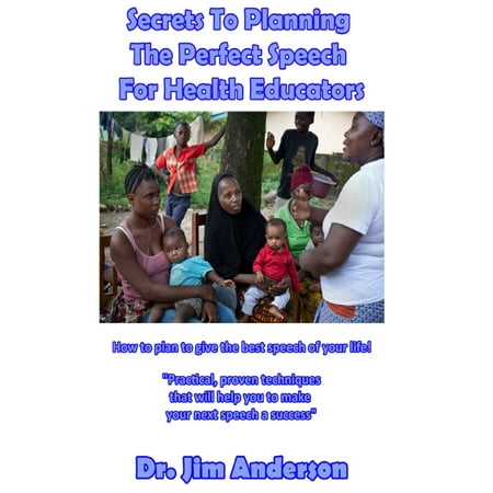 Secrets To Planning The Perfect Speech For Health Educators: How To Plan To Give The Best Speech Of Your Life! -