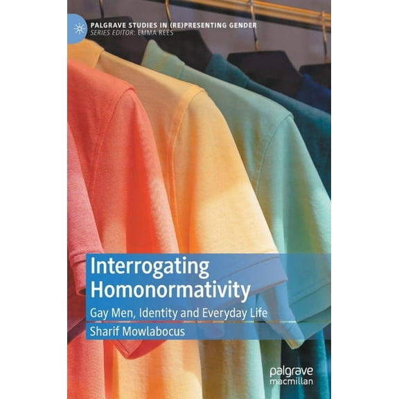 Palgrave Studies in (Re)Presenting Gende Interrogating Homonormativity: Gay Men, Identity and Everyday Life, (Hardcover)