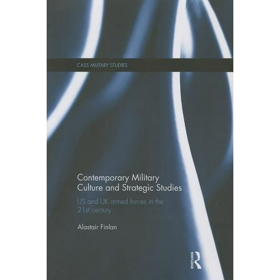 Cass Military Studies Contemporary Military Culture and Strategic Studies: US and UK Armed Forces in the 21st Century, (Paperback)